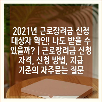 2021년 근로장려금 신청 대상자 확인! 나도 받을 수 있을까? | 근로장려금 신청 자격, 신청 방법, 지급 기준