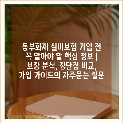 동부화재 실비보험 가입 전 꼭 알아야 할 핵심 정보 | 보장 분석, 장단점 비교, 가입 가이드