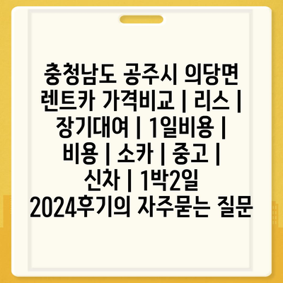 충청남도 공주시 의당면 렌트카 가격비교 | 리스 | 장기대여 | 1일비용 | 비용 | 소카 | 중고 | 신차 | 1박2일 2024후기