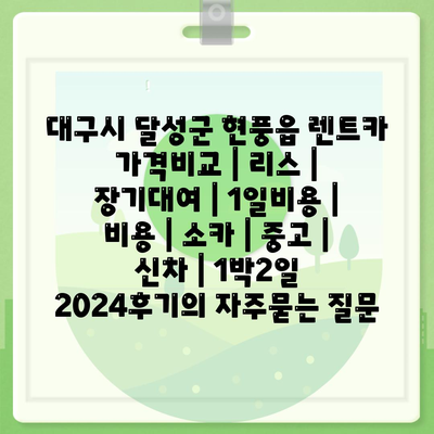 대구시 달성군 현풍읍 렌트카 가격비교 | 리스 | 장기대여 | 1일비용 | 비용 | 소카 | 중고 | 신차 | 1박2일 2024후기