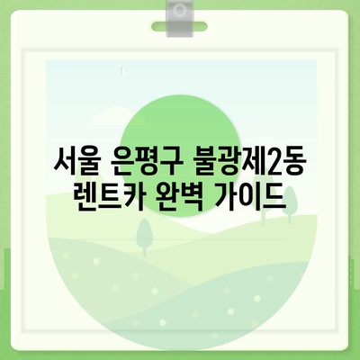 서울시 은평구 불광제2동 렌트카 가격비교 | 리스 | 장기대여 | 1일비용 | 비용 | 소카 | 중고 | 신차 | 1박2일 2024후기