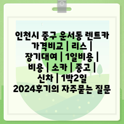 인천시 중구 운서동 렌트카 가격비교 | 리스 | 장기대여 | 1일비용 | 비용 | 소카 | 중고 | 신차 | 1박2일 2024후기