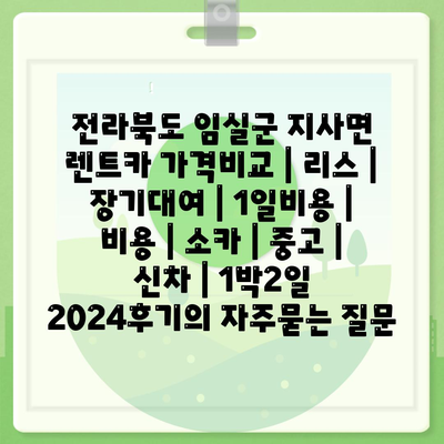 전라북도 임실군 지사면 렌트카 가격비교 | 리스 | 장기대여 | 1일비용 | 비용 | 소카 | 중고 | 신차 | 1박2일 2024후기