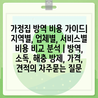 가정집 방역 비용 가이드| 지역별, 업체별, 서비스별 비용 비교 분석 | 방역, 소독, 해충 방제, 가격, 견적