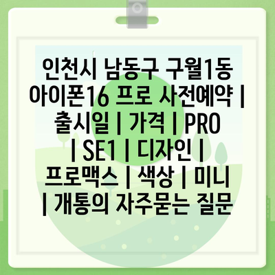 인천시 남동구 구월1동 아이폰16 프로 사전예약 | 출시일 | 가격 | PRO | SE1 | 디자인 | 프로맥스 | 색상 | 미니 | 개통