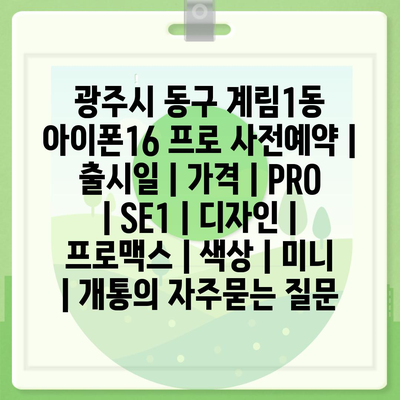 광주시 동구 계림1동 아이폰16 프로 사전예약 | 출시일 | 가격 | PRO | SE1 | 디자인 | 프로맥스 | 색상 | 미니 | 개통