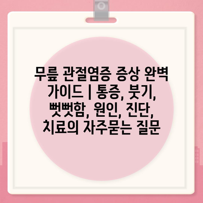 무릎 관절염증 증상 완벽 가이드 | 통증, 붓기, 뻣뻣함, 원인, 진단, 치료