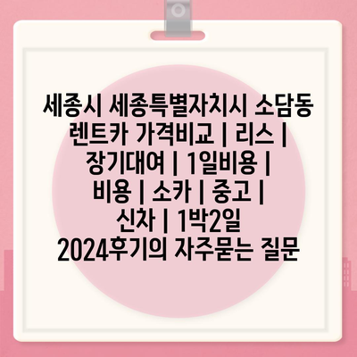 세종시 세종특별자치시 소담동 렌트카 가격비교 | 리스 | 장기대여 | 1일비용 | 비용 | 소카 | 중고 | 신차 | 1박2일 2024후기