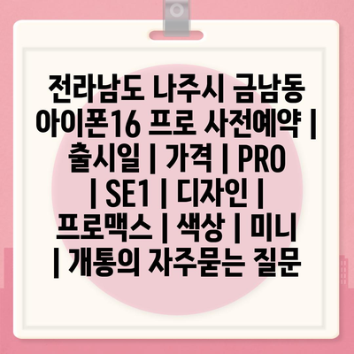 전라남도 나주시 금남동 아이폰16 프로 사전예약 | 출시일 | 가격 | PRO | SE1 | 디자인 | 프로맥스 | 색상 | 미니 | 개통