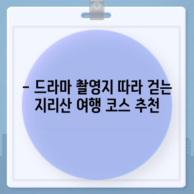 지리산 드라마 촬영지 따라 떠나는 여행 | 지리산, 드라마 촬영 장소, 여행 코스, 추천