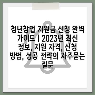 청년창업 지원금 신청 완벽 가이드 | 2023년 최신 정보, 지원 자격, 신청 방법, 성공 전략