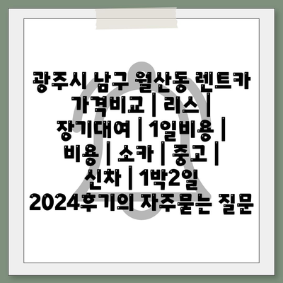 광주시 남구 월산동 렌트카 가격비교 | 리스 | 장기대여 | 1일비용 | 비용 | 소카 | 중고 | 신차 | 1박2일 2024후기