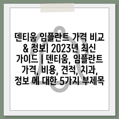 덴티움 임플란트 가격 비교 & 정보| 2023년 최신 가이드 | 덴티움, 임플란트 가격, 비용, 견적, 치과, 정보