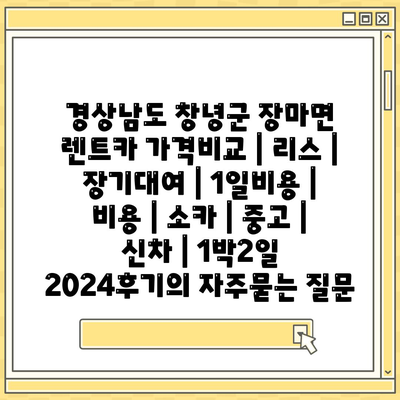 경상남도 창녕군 장마면 렌트카 가격비교 | 리스 | 장기대여 | 1일비용 | 비용 | 소카 | 중고 | 신차 | 1박2일 2024후기