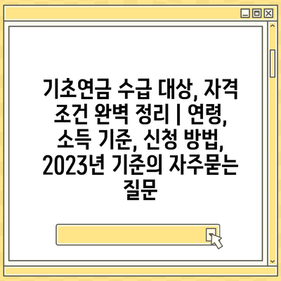 기초연금 수급 대상, 자격 조건 완벽 정리 | 연령, 소득 기준, 신청 방법, 2023년 기준