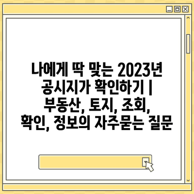 나에게 딱 맞는 2023년 공시지가 확인하기 | 부동산, 토지, 조회, 확인, 정보