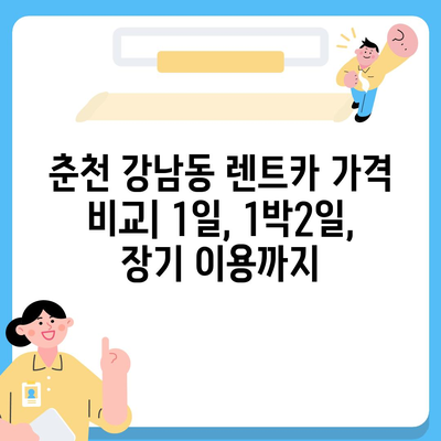 강원도 춘천시 강남동 렌트카 가격비교 | 리스 | 장기대여 | 1일비용 | 비용 | 소카 | 중고 | 신차 | 1박2일 2024후기