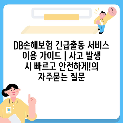 DB손해보험 긴급출동 서비스 이용 가이드 | 사고 발생 시 빠르고 안전하게!