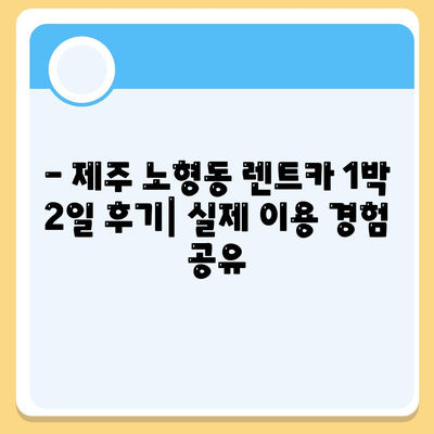 제주도 제주시 노형동 렌트카 가격비교 | 리스 | 장기대여 | 1일비용 | 비용 | 소카 | 중고 | 신차 | 1박2일 2024후기