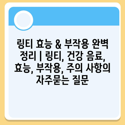 링티 효능 & 부작용 완벽 정리 | 링티, 건강 음료, 효능, 부작용, 주의 사항