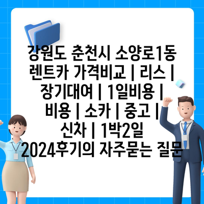 강원도 춘천시 소양로1동 렌트카 가격비교 | 리스 | 장기대여 | 1일비용 | 비용 | 소카 | 중고 | 신차 | 1박2일 2024후기