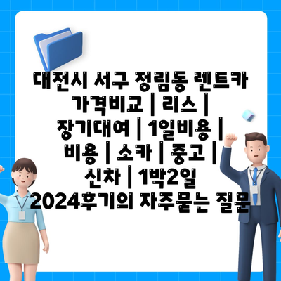 대전시 서구 정림동 렌트카 가격비교 | 리스 | 장기대여 | 1일비용 | 비용 | 소카 | 중고 | 신차 | 1박2일 2024후기