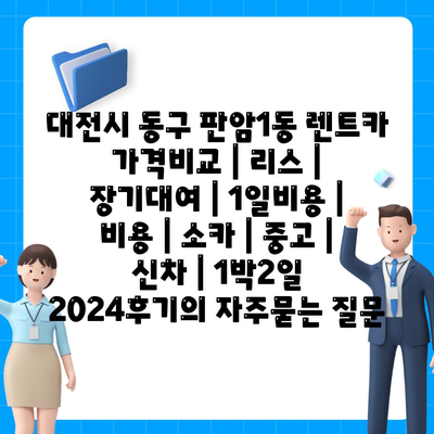 대전시 동구 판암1동 렌트카 가격비교 | 리스 | 장기대여 | 1일비용 | 비용 | 소카 | 중고 | 신차 | 1박2일 2024후기