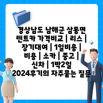 경상남도 남해군 삼동면 렌트카 가격비교 | 리스 | 장기대여 | 1일비용 | 비용 | 소카 | 중고 | 신차 | 1박2일 2024후기