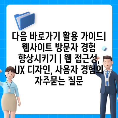 다음 바로가기 활용 가이드| 웹사이트 방문자 경험 향상시키기 | 웹 접근성, UX 디자인, 사용자 경험