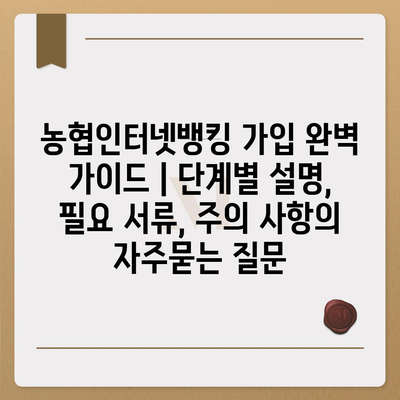 농협인터넷뱅킹 가입 완벽 가이드 | 단계별 설명, 필요 서류, 주의 사항