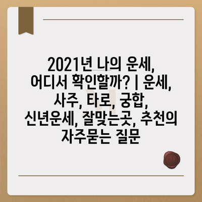 2021년 나의 운세, 어디서 확인할까? | 운세, 사주, 타로, 궁합, 신년운세, 잘맞는곳, 추천