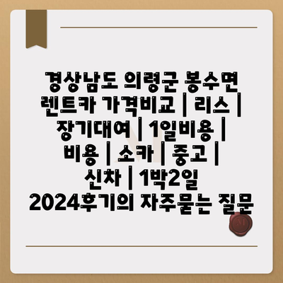 경상남도 의령군 봉수면 렌트카 가격비교 | 리스 | 장기대여 | 1일비용 | 비용 | 소카 | 중고 | 신차 | 1박2일 2024후기