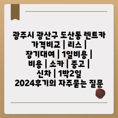 광주시 광산구 도산동 렌트카 가격비교 | 리스 | 장기대여 | 1일비용 | 비용 | 소카 | 중고 | 신차 | 1박2일 2024후기