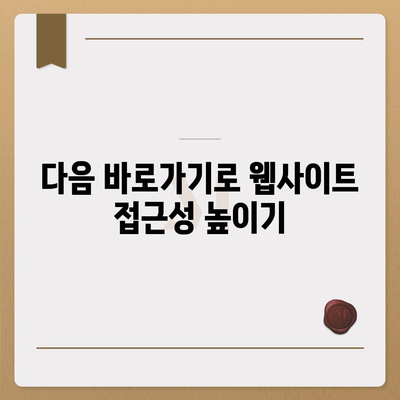 다음 바로가기 활용 가이드| 웹사이트 방문자 경험 향상시키기 | 웹 접근성, UX 디자인, 사용자 경험