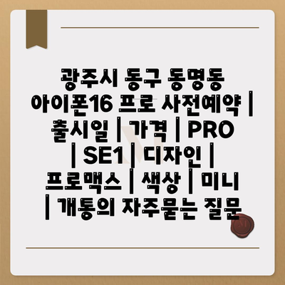 광주시 동구 동명동 아이폰16 프로 사전예약 | 출시일 | 가격 | PRO | SE1 | 디자인 | 프로맥스 | 색상 | 미니 | 개통