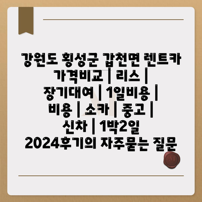 강원도 횡성군 갑천면 렌트카 가격비교 | 리스 | 장기대여 | 1일비용 | 비용 | 소카 | 중고 | 신차 | 1박2일 2024후기