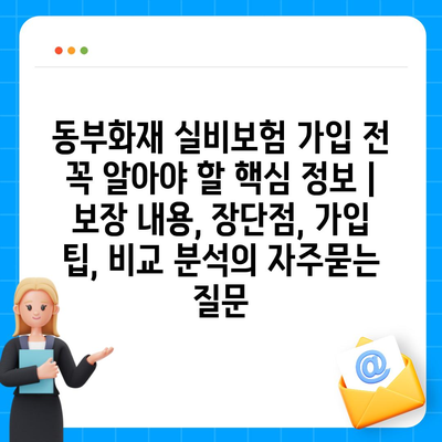 동부화재 실비보험 가입 전 꼭 알아야 할 핵심 정보 | 보장 내용, 장단점, 가입 팁, 비교 분석