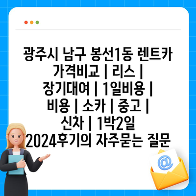 광주시 남구 봉선1동 렌트카 가격비교 | 리스 | 장기대여 | 1일비용 | 비용 | 소카 | 중고 | 신차 | 1박2일 2024후기