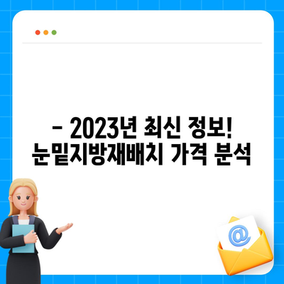 눈밑지방재배치 가격 비교분석 | 서울, 강남, 부산, 대구, 2023년 최신 정보