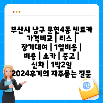 부산시 남구 문현4동 렌트카 가격비교 | 리스 | 장기대여 | 1일비용 | 비용 | 소카 | 중고 | 신차 | 1박2일 2024후기