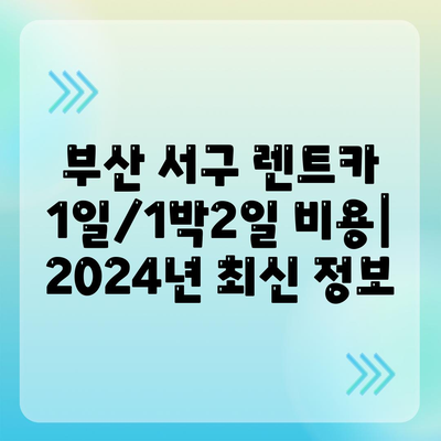 부산시 서구 서대신1동 렌트카 가격비교 | 리스 | 장기대여 | 1일비용 | 비용 | 소카 | 중고 | 신차 | 1박2일 2024후기