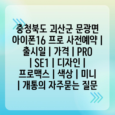 충청북도 괴산군 문광면 아이폰16 프로 사전예약 | 출시일 | 가격 | PRO | SE1 | 디자인 | 프로맥스 | 색상 | 미니 | 개통