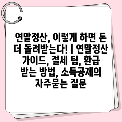 연말정산, 이렇게 하면 돈 더 돌려받는다! | 연말정산 가이드, 절세 팁, 환급 받는 방법, 소득공제