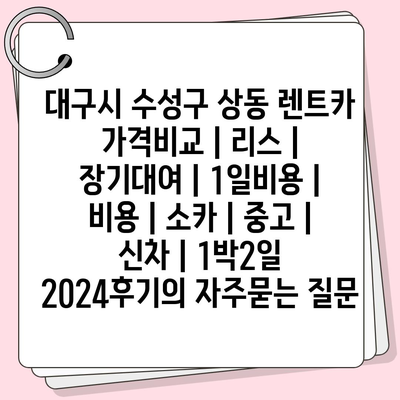 대구시 수성구 상동 렌트카 가격비교 | 리스 | 장기대여 | 1일비용 | 비용 | 소카 | 중고 | 신차 | 1박2일 2024후기