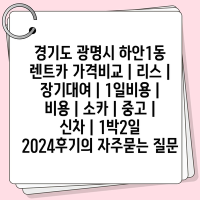 경기도 광명시 하안1동 렌트카 가격비교 | 리스 | 장기대여 | 1일비용 | 비용 | 소카 | 중고 | 신차 | 1박2일 2024후기