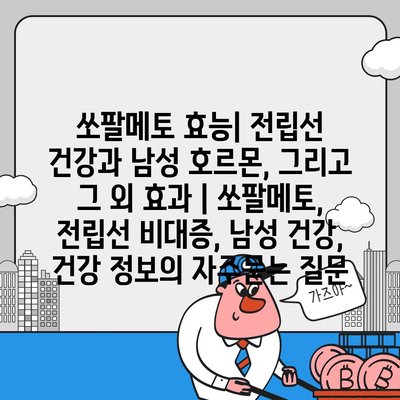 쏘팔메토 효능| 전립선 건강과 남성 호르몬, 그리고 그 외 효과 | 쏘팔메토, 전립선 비대증, 남성 건강, 건강 정보