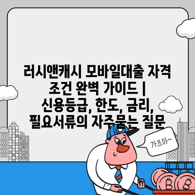 러시앤캐시 모바일대출 자격 조건 완벽 가이드 | 신용등급, 한도, 금리, 필요서류