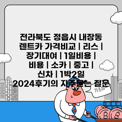 전라북도 정읍시 내장동 렌트카 가격비교 | 리스 | 장기대여 | 1일비용 | 비용 | 소카 | 중고 | 신차 | 1박2일 2024후기