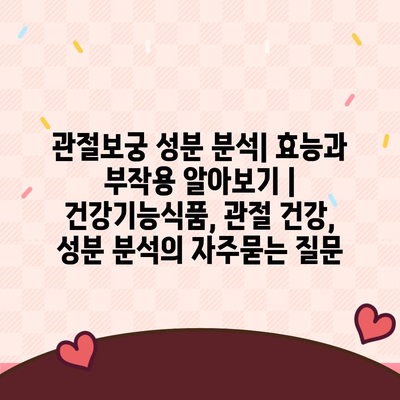 관절보궁 성분 분석| 효능과 부작용 알아보기 | 건강기능식품, 관절 건강, 성분 분석