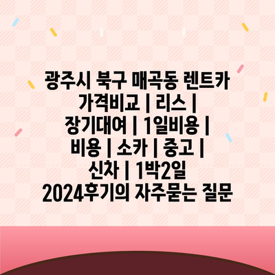 광주시 북구 매곡동 렌트카 가격비교 | 리스 | 장기대여 | 1일비용 | 비용 | 소카 | 중고 | 신차 | 1박2일 2024후기